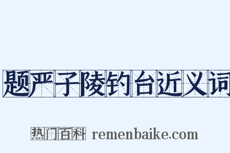 题严子陵钓台近义词是什么意思的图片